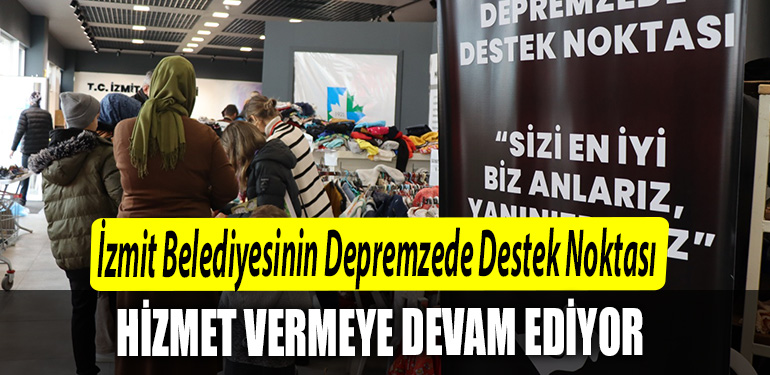 Izmit Belediyesinin Depremzede Destek Noktasi afetzedelere hizmet vermeye devam ediyor