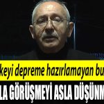 Kemal Kilicdaroglu 20 yildir ulkeyi depreme hazirlamayan bu iktidardir. Onun icin de Erdoganla gorusmeyi asla dusunmuyorum