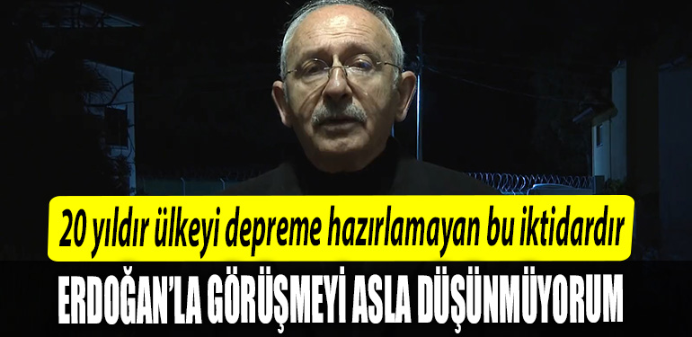 Kemal Kilicdaroglu 20 yildir ulkeyi depreme hazirlamayan bu iktidardir. Onun icin de Erdoganla gorusmeyi asla dusunmuyorum