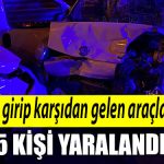 Kocaeli de ters yone girip karsidan gelen aracla carpisti 5 yarali