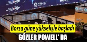 Borsa gune yukselisle basladi. Gozler Powell da