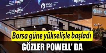 Borsa gune yukselisle basladi. Gozler Powell da