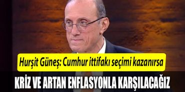 Ekonomi Profesoru Hursit Gunes Cumhur ittifaki secimi kazanirsa Kriz ve artan enflasyonla karsilasacagiz