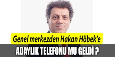 Genel merkezden Hakan Hobeke adaylik telefonu mu geldi