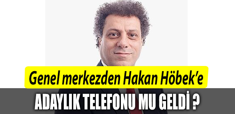Genel merkezden Hakan Hobeke adaylik telefonu mu geldi