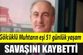 Golcuklu Muhtarin esi 51 gunluk yasam savasini kaybetti
