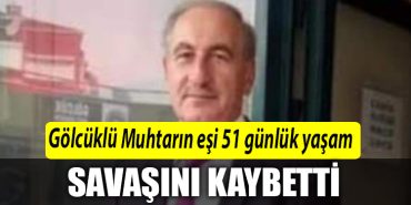 Golcuklu Muhtarin esi 51 gunluk yasam savasini kaybetti
