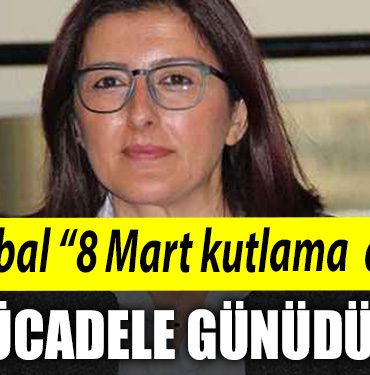 Hulya Gureli Yolcubal Yolcubal 8 Mart kutlama degil mucadele gunudur