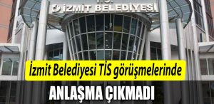 Izmit Belediyesi TIS gorusmelerinde anlasma saglanamadi