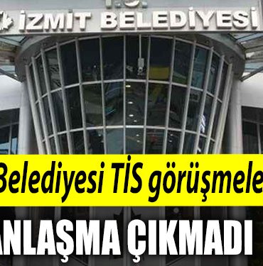 Izmit Belediyesi TIS gorusmelerinde anlasma saglanamadi
