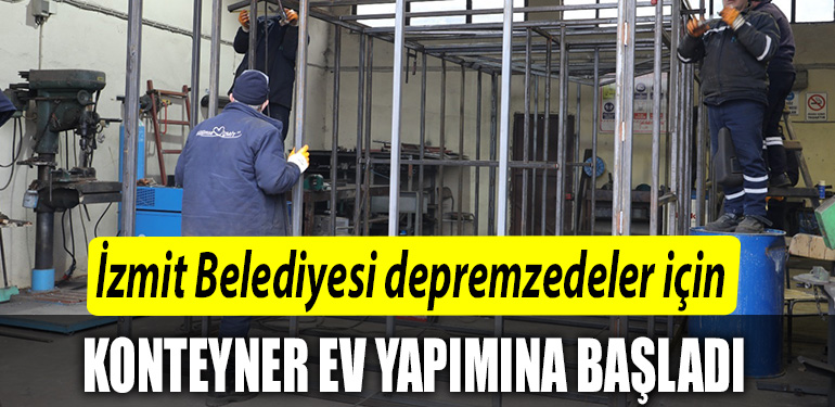 Izmit Belediyesi depremzedeler icin oz kaynaklari ile konteyner ev yapimina basladi