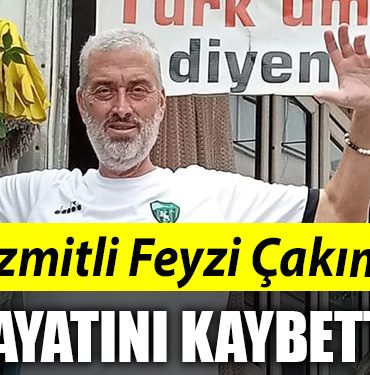 Izmitli Feyzi Cakim hayatini kaybetti