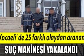 Kocaeli de 25 farkli olaydan aranan suc makinesi yakalandi