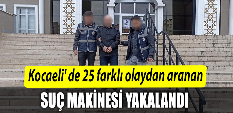 Kocaeli de 25 farkli olaydan aranan suc makinesi yakalandi