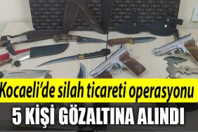 Kocaelide silah ticareti operasyonu 5 gozalti