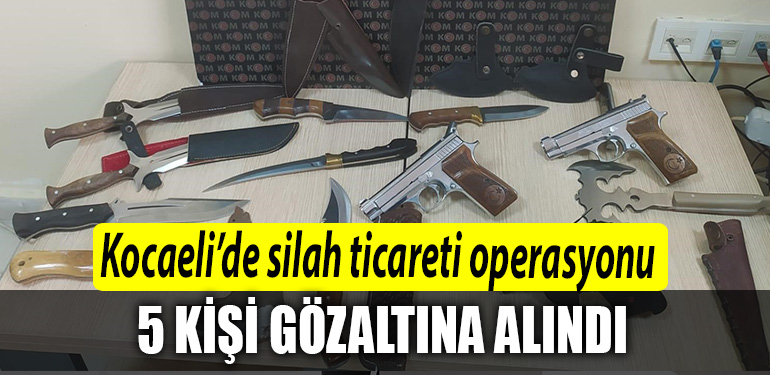 Kocaelide silah ticareti operasyonu 5 gozalti
