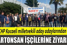 CHP Kocaeli milletvekili aday adaylarindan grevdeki Kartonsan iscilerine ziyaret