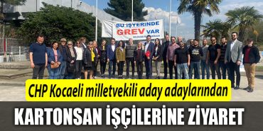 CHP Kocaeli milletvekili aday adaylarindan grevdeki Kartonsan iscilerine ziyaret