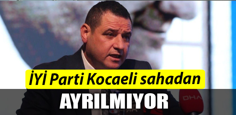 IYI Parti Kocaeli sahadan ayrilmiyor