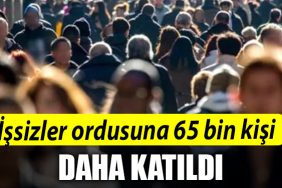 Issizler ordusuna 65 bin kisi daha katildi