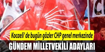 Kocaeli de bugun gozler CHP genel merkezinde. Parti Meclisi milletvekili adaylarini gorusmek uzere toplaniyor