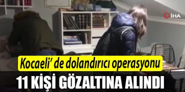 Kocaeli de kendilerini istihbarat gorevlisi gibi tanitan dolandiricilara 5 ilde operasyon 11 gozalti