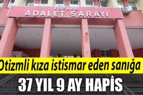 Kocaeli de otizmli kiza 4 gun boyunca istismar eden saniga 37 yil 9 ay hapis