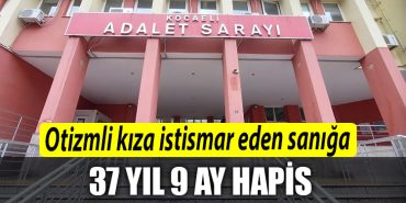 Kocaeli de otizmli kiza 4 gun boyunca istismar eden saniga 37 yil 9 ay hapis