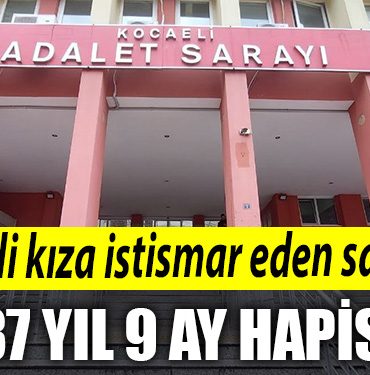 Kocaeli de otizmli kiza 4 gun boyunca istismar eden saniga 37 yil 9 ay hapis