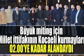 Millet Ittifakinin Kocaeli kurmaylari 60 bin kisilik alanda miting icin hazirliklari surdurdu