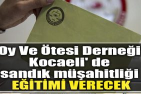 Oy Ve Otesi Dernegi Kocaeli de sandik musahitligi egitimi verecek