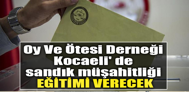 Oy Ve Otesi Dernegi Kocaeli de sandik musahitligi egitimi verecek