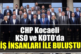 CHP Kocaeli KSO ve KOTO’da İş insanları ile buluştu