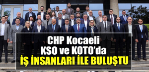 CHP Kocaeli KSO ve KOTO’da İş insanları ile buluştu