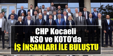 CHP Kocaeli KSO ve KOTO’da İş insanları ile buluştu