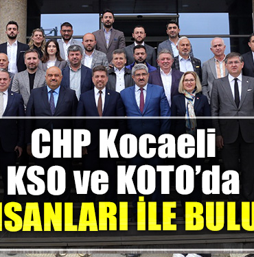 CHP Kocaeli KSO ve KOTO’da İş insanları ile buluştu