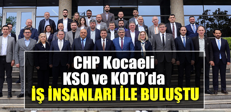 CHP Kocaeli KSO ve KOTO’da İş insanları ile buluştu