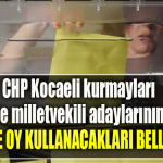 CHP Kocaeli kurmayları ve milletvekili adaylarının sandık başına gideceği yerler