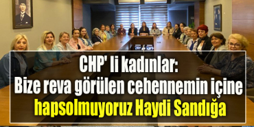 CHP' li kadınlar “Bize reva görülen cehennemin içine hapsolmuyoruz Haydi Sandığa”