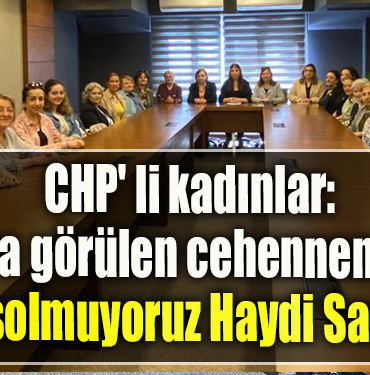 CHP' li kadınlar “Bize reva görülen cehennemin içine hapsolmuyoruz Haydi Sandığa”