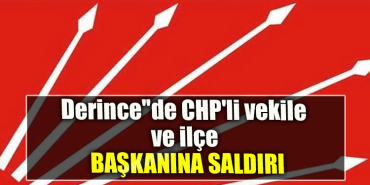 Derince''de CHP'li vekile ve ilçe başkanına saldırı