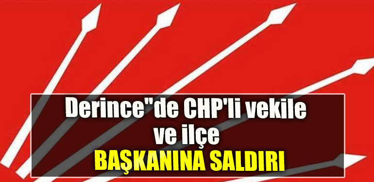 Derince''de CHP'li vekile ve ilçe başkanına saldırı