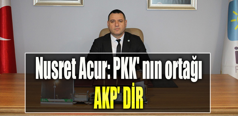İYİ Parti İl Başkanı Nusret Acur PKK' nın ortağı AKP' dir