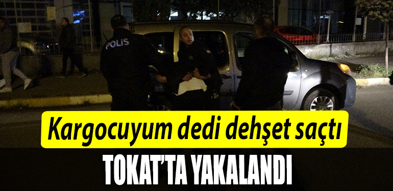 Kargocuyum dedi dehşet saçtı Cinayet şüphelisi Tokat'ta böyle yakalandı