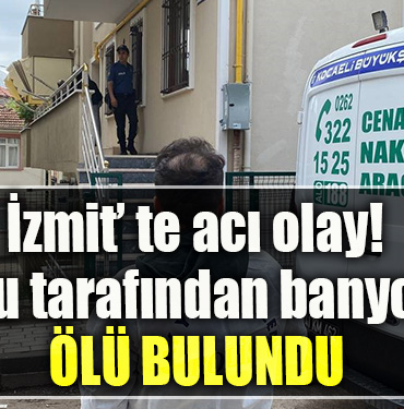 Kocaeli' de acı olay. Oğlu tarafından banyoda ölü bulundu