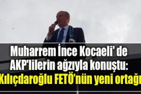 Muharrem Ince Kocaeli de AKPlilerin agziyla konustu Kilicdaroglu FETOnun yeni ortagi