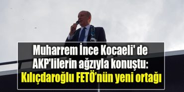 Muharrem Ince Kocaeli de AKPlilerin agziyla konustu Kilicdaroglu FETOnun yeni ortagi