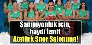 Şampiyonluk için, haydi İzmit Atatürk Spor Salonuna!