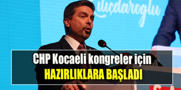 CHP Kocaeli kongreler için hazırlıklara başladı