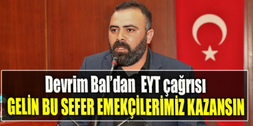 Devrim Bal EYT çağrısı GELİN BU SEFER EMEKÇİLERİMİZ KAZANSIN